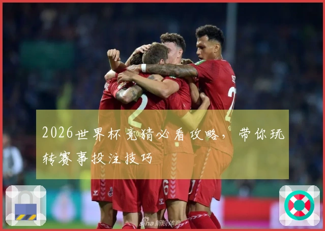 2026世界杯竞猜必看攻略，带你玩转赛事投注技巧