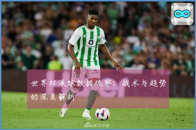 世界杯滚球数据观察：战术与趋势的深度解析