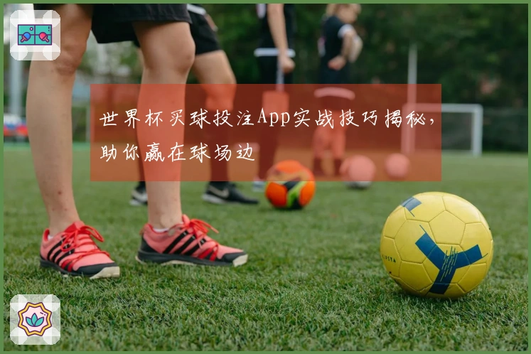 世界杯买球投注App实战技巧揭秘，助你赢在球场边
