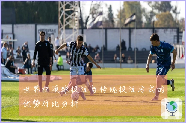 世界杯滚球投注与传统投注方式的优势对比分析