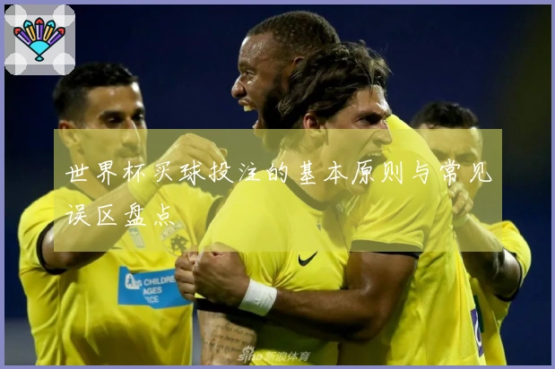 世界杯买球投注的基本原则与常见误区盘点