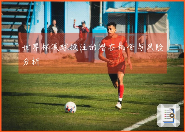 世界杯滚球投注的潜在机会与风险分析