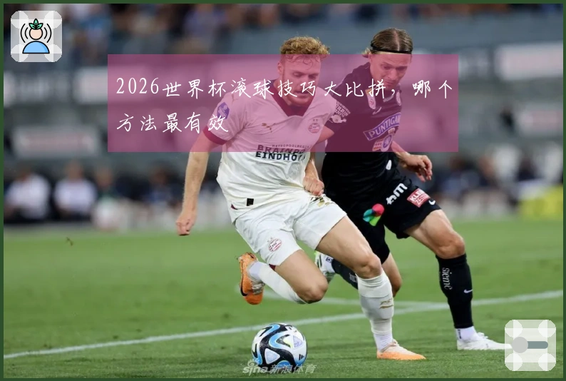 2026世界杯滚球技巧大比拼，哪个方法最有效