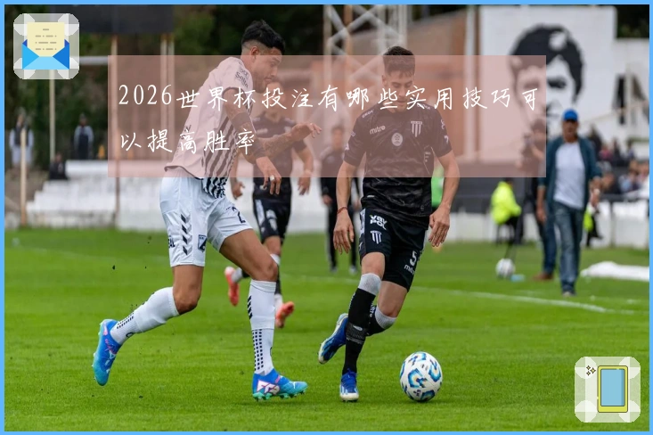2026世界杯投注有哪些实用技巧可以提高胜率