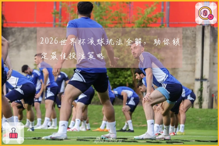 2026世界杯滚球玩法全解，助你锁定最佳投注策略