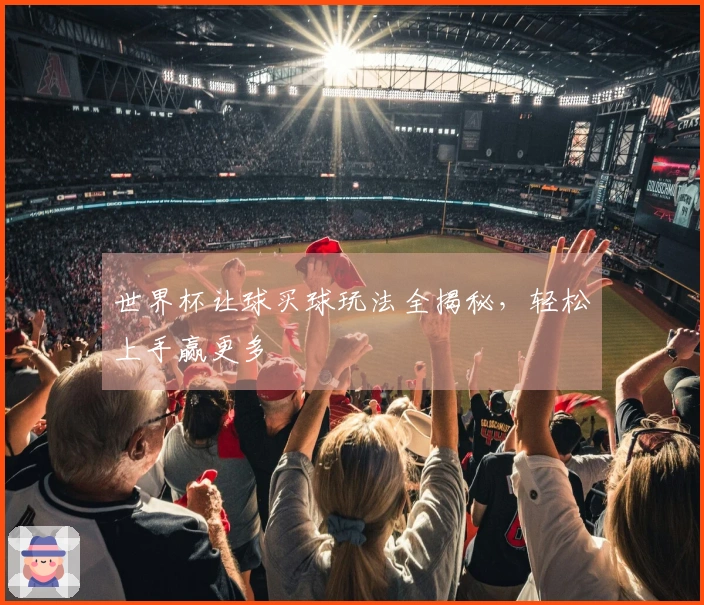 世界杯让球买球玩法全揭秘，轻松上手赢更多