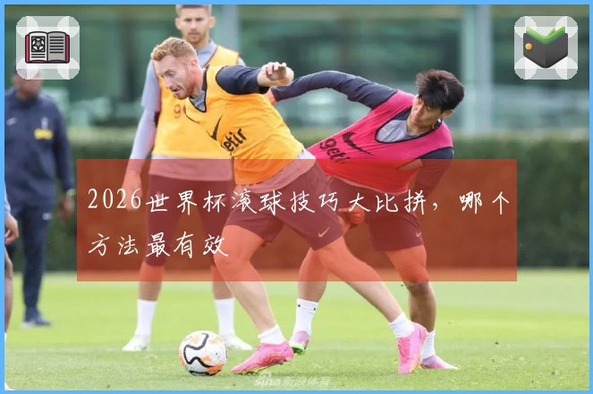 2026世界杯滚球技巧大比拼，哪个方法最有效