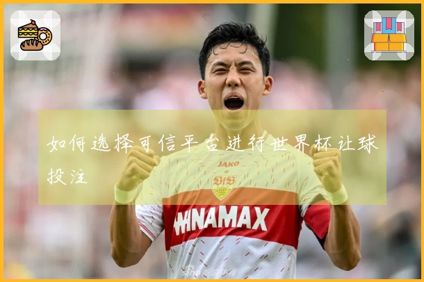 如何选择可信平台进行世界杯让球投注