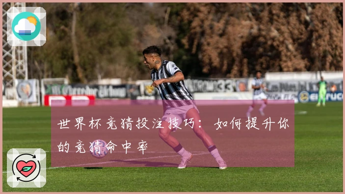 世界杯竞猜投注技巧：如何提升你的竞猜命中率