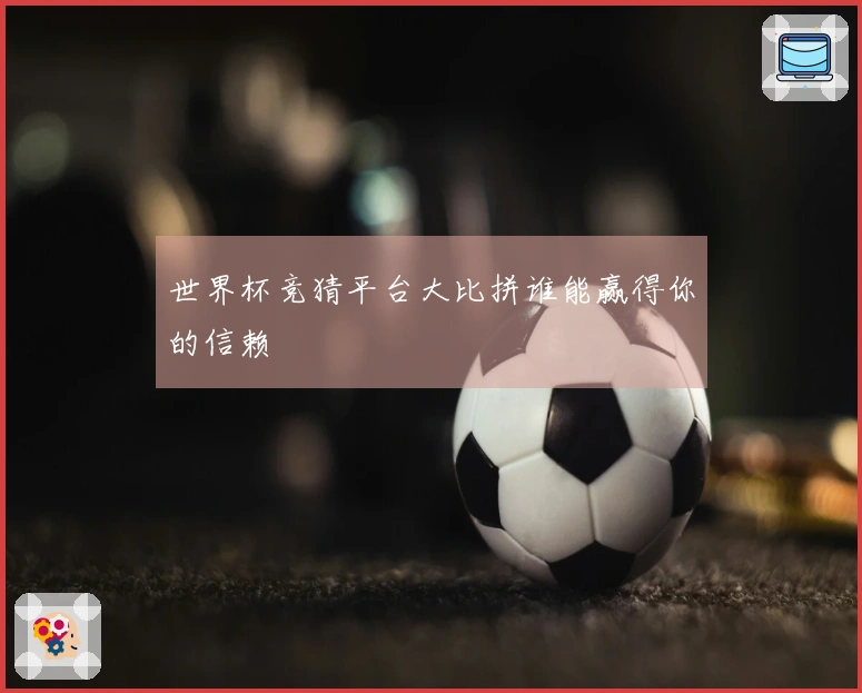 世界杯竞猜平台大比拼谁能赢得你的信赖