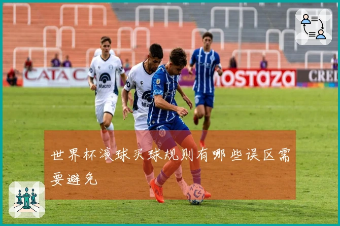 世界杯滚球买球规则有哪些误区需要避免