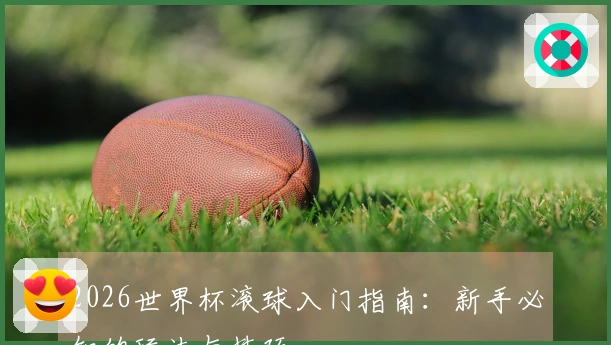 2026世界杯滚球入门指南：新手必知的玩法与技巧