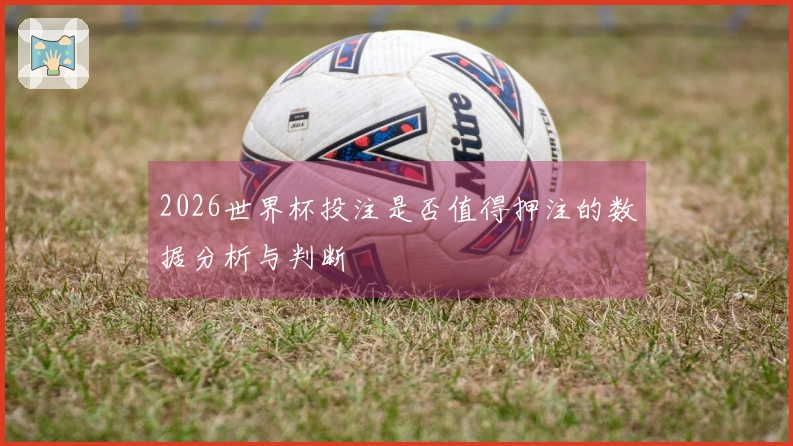2026世界杯投注是否值得押注的数据分析与判断