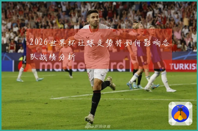 2026世界杯让球走势将如何影响各队战绩分析