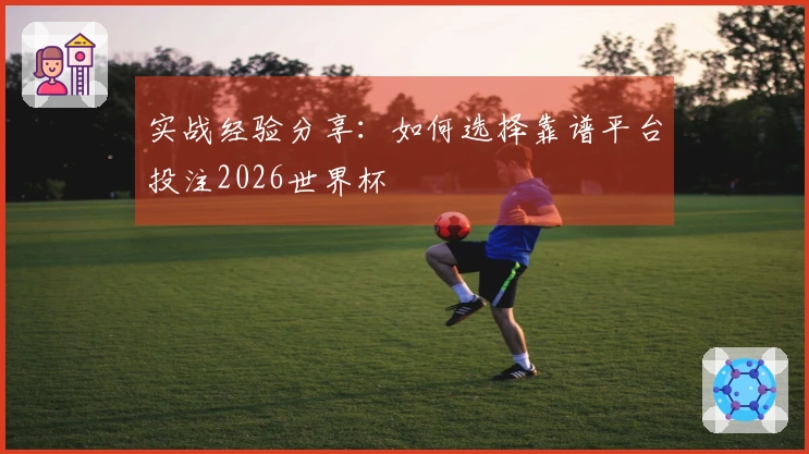 实战经验分享：如何选择靠谱平台投注2026世界杯