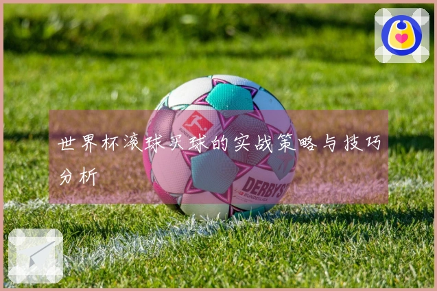 世界杯滚球买球的实战策略与技巧分析