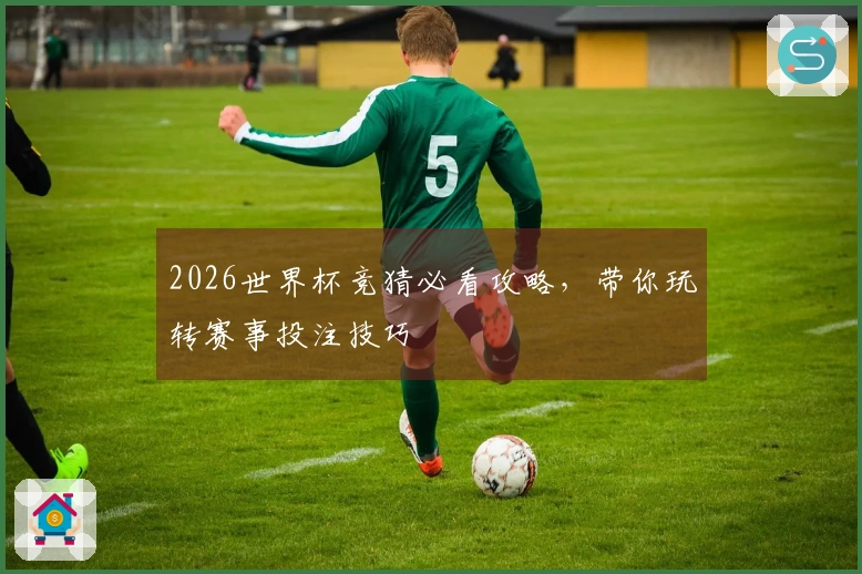 2026世界杯竞猜必看攻略，带你玩转赛事投注技巧