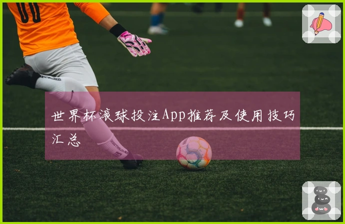 世界杯滚球投注App推荐及使用技巧汇总