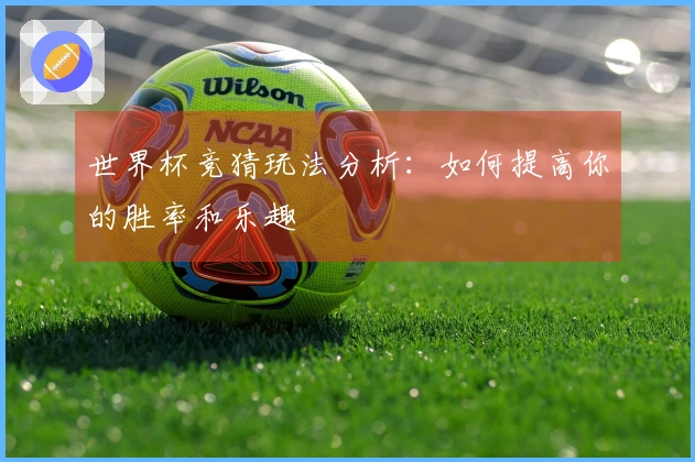 世界杯竞猜玩法分析：如何提高你的胜率和乐趣