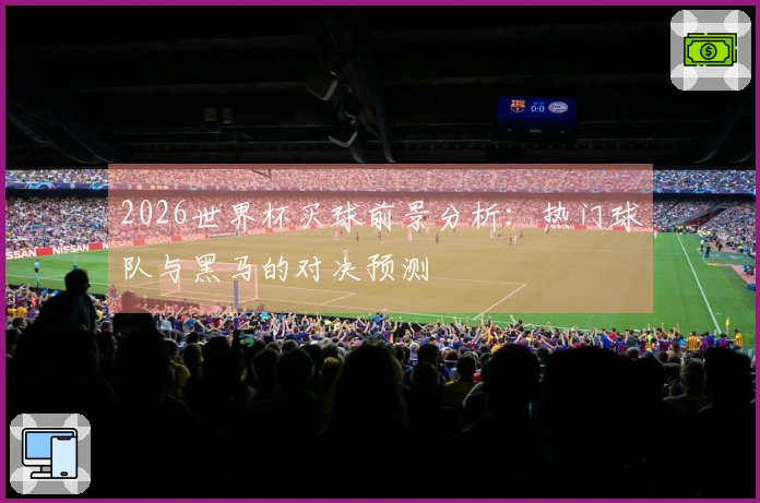 2026世界杯买球前景分析：热门球队与黑马的对决预测