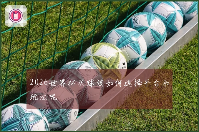 2026世界杯买球该如何选择平台和玩法呢