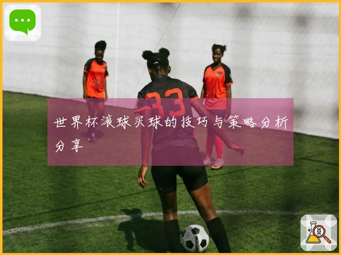 世界杯滚球买球的技巧与策略分析分享
