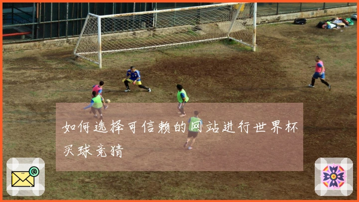 如何选择可信赖的网站进行世界杯买球竞猜