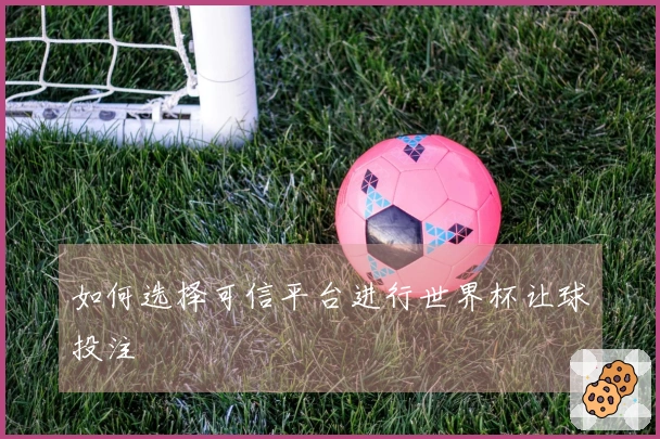 如何选择可信平台进行世界杯让球投注