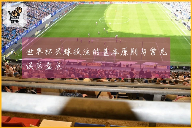 世界杯买球投注的基本原则与常见误区盘点