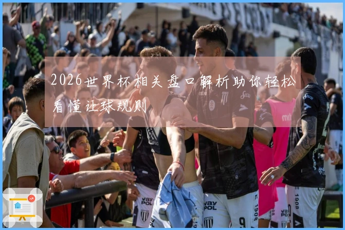 2026世界杯相关盘口解析助你轻松看懂让球规则