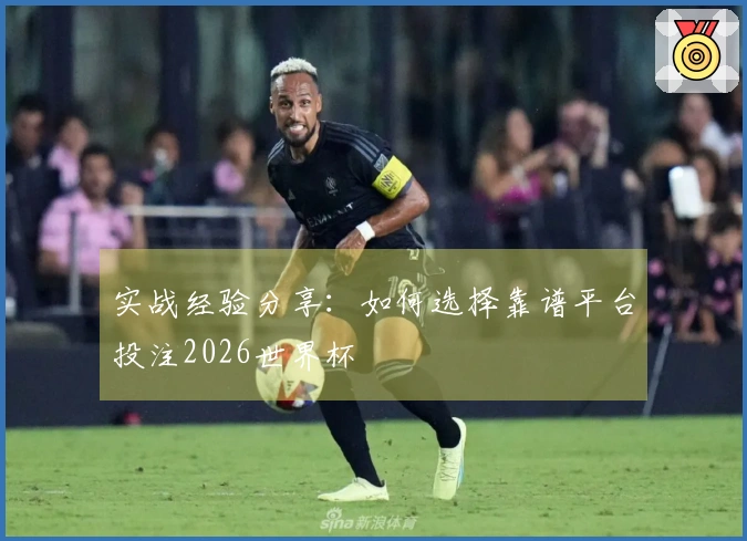 实战经验分享：如何选择靠谱平台投注2026世界杯