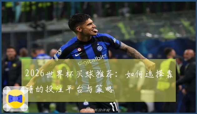2026世界杯买球推荐：如何选择靠谱的投注平台与策略